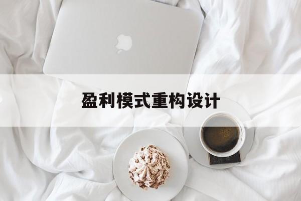 盈利模式重构设计(盈利模式重构设计方案)吉安市